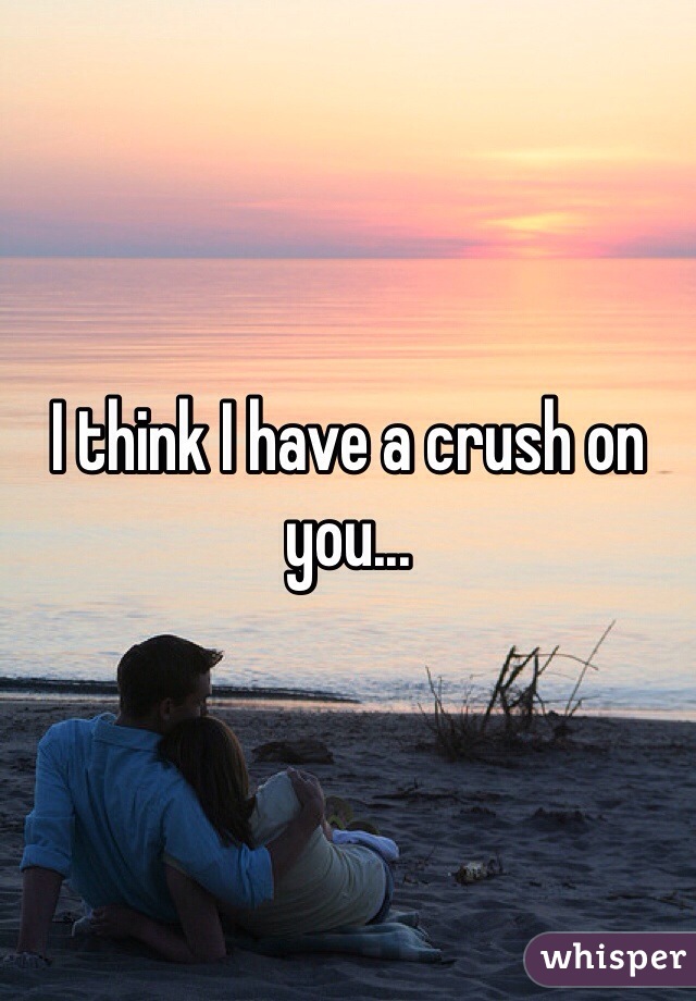 I think I have a crush on you... 