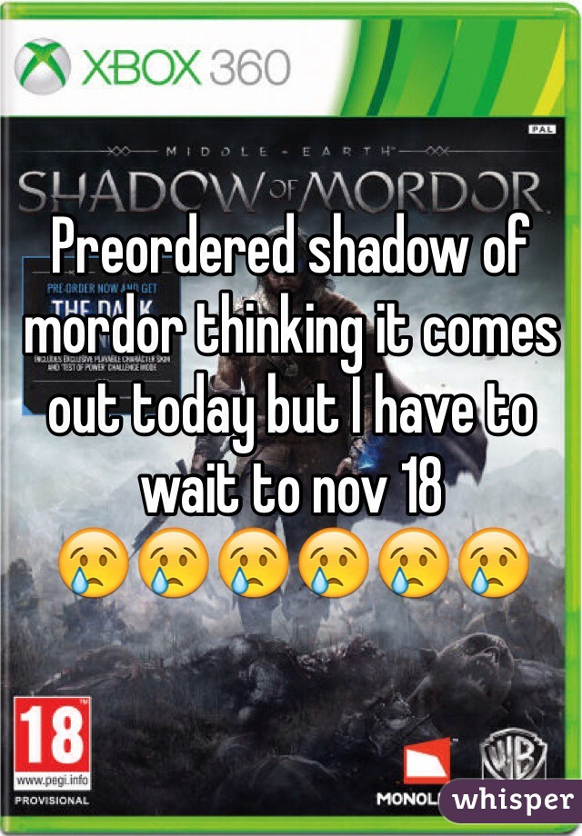 Preordered shadow of mordor thinking it comes out today but I have to wait to nov 18 
😢😢😢😢😢😢