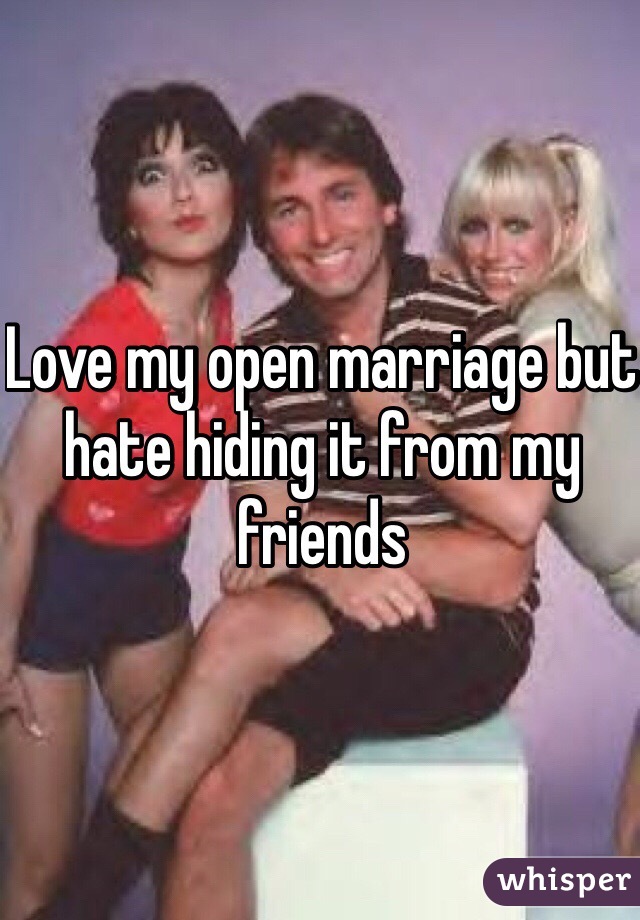 Love my open marriage but hate hiding it from my friends