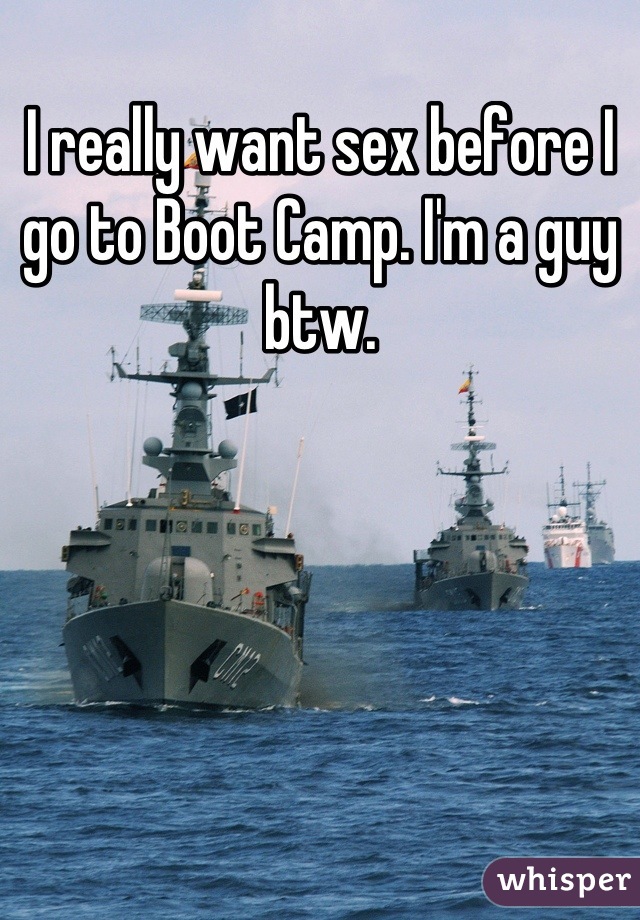 I really want sex before I go to Boot Camp. I'm a guy btw.
