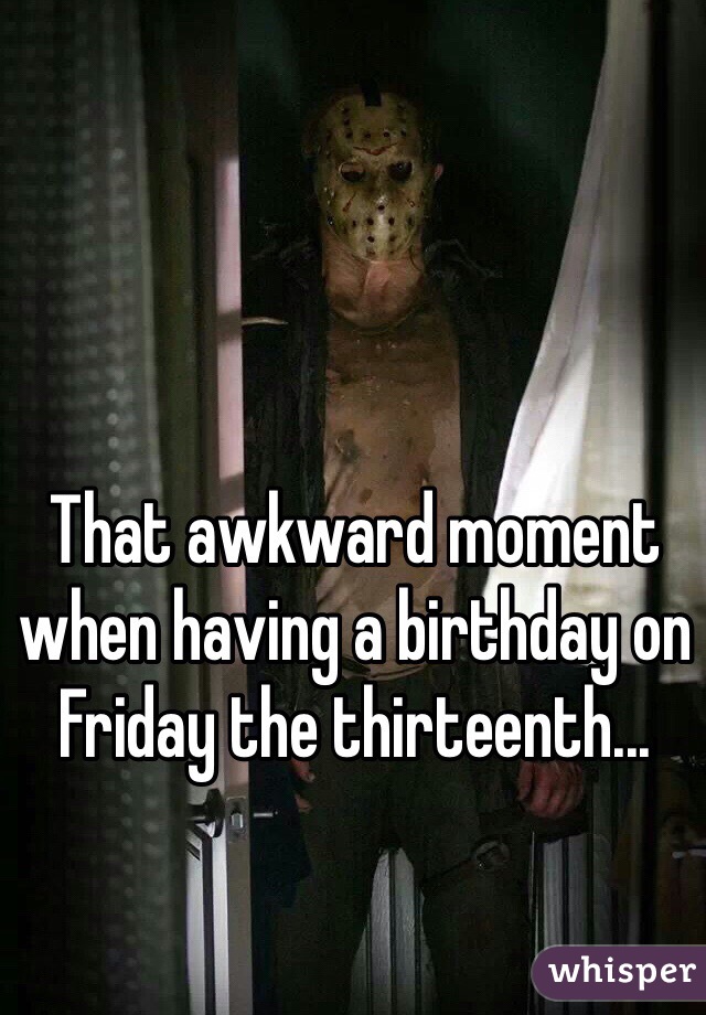 That awkward moment when having a birthday on Friday the thirteenth...
