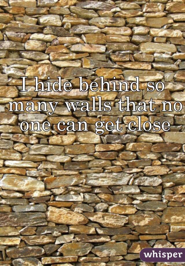 I hide behind so many walls that no one can get close