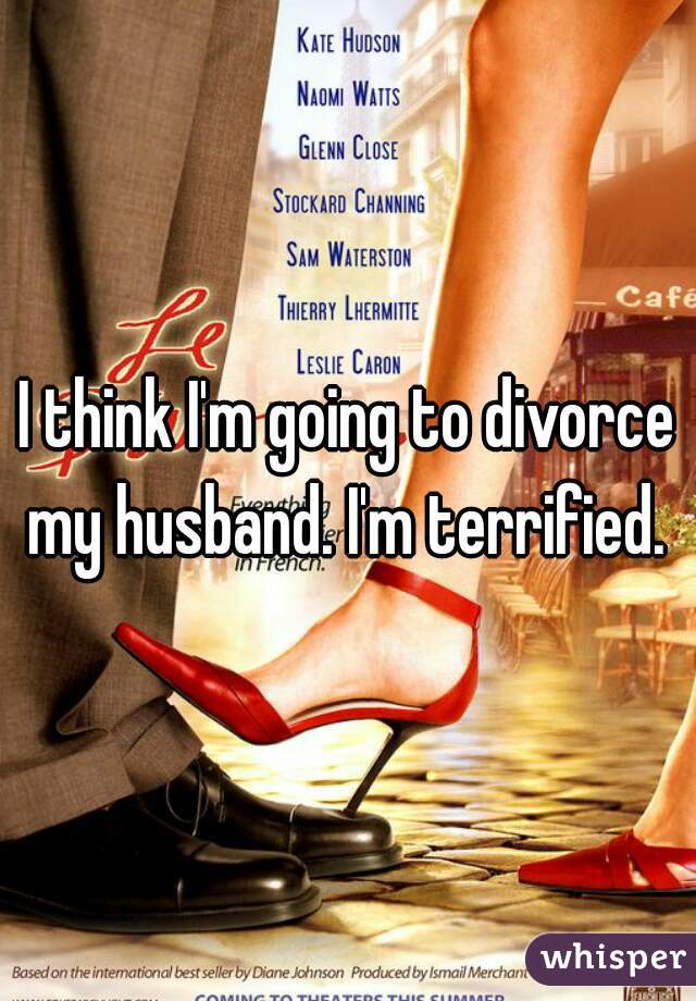 I think I'm going to divorce my husband. I'm terrified. 