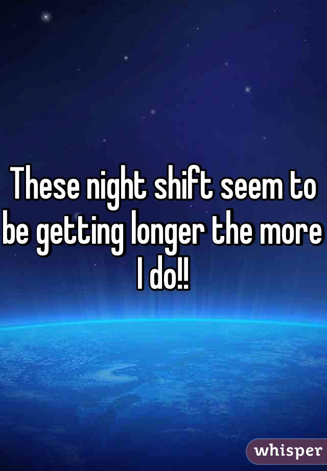 These night shift seem to be getting longer the more I do!! 