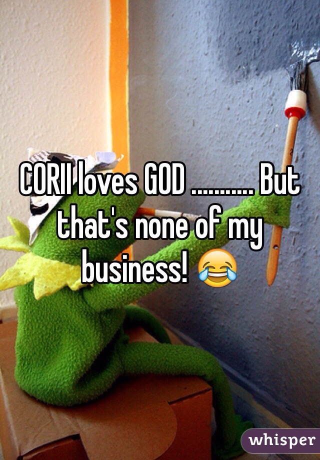 CORII loves GOD ........... But that's none of my business! 😂