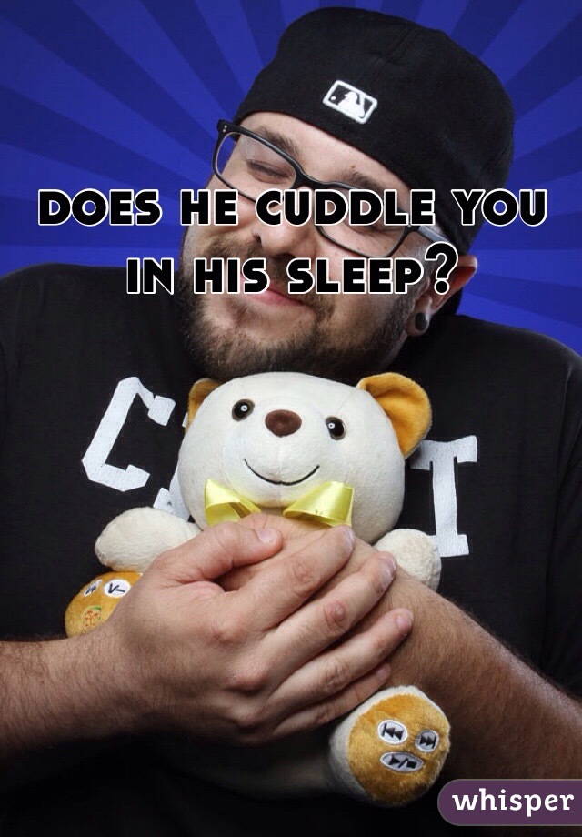 does he cuddle you in his sleep?