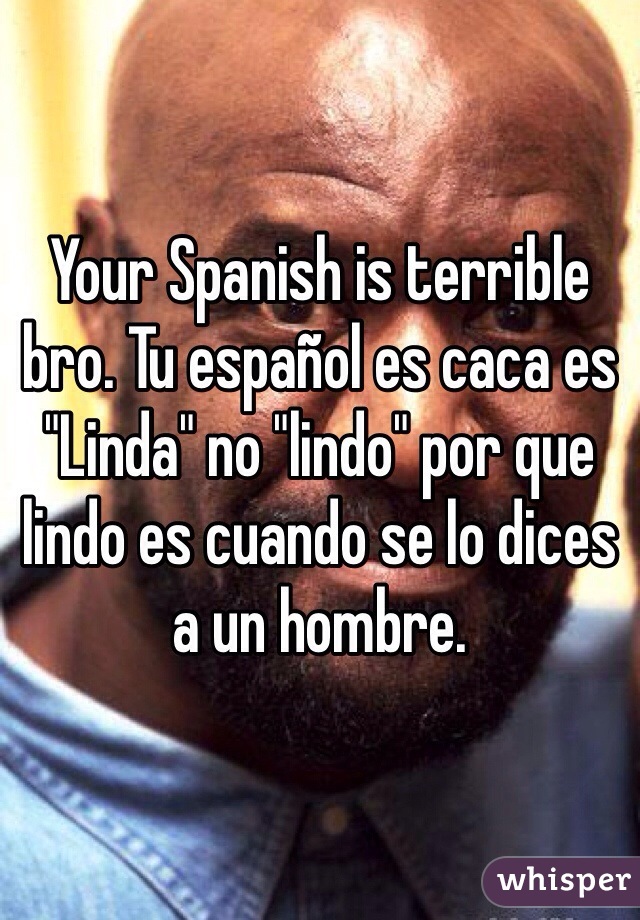 Your Spanish is terrible bro. Tu español es caca es "Linda" no "lindo" por que lindo es cuando se lo dices a un hombre. 