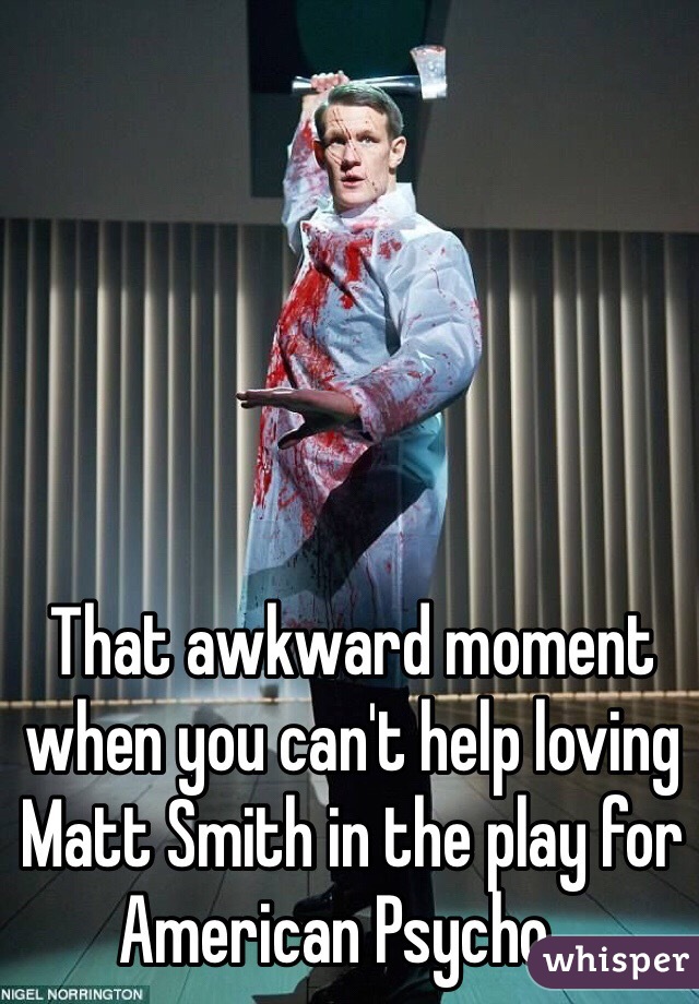 That awkward moment when you can't help loving Matt Smith in the play for American Psycho...