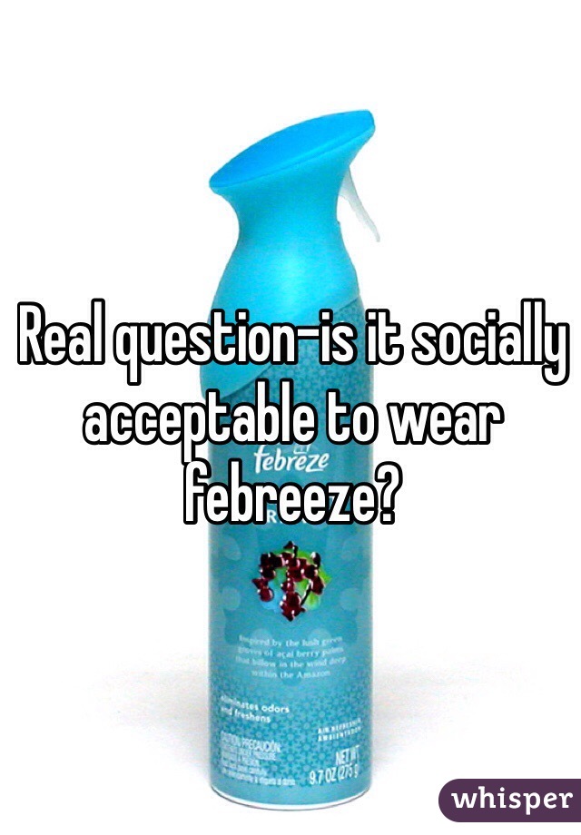 Real question-is it socially acceptable to wear febreeze?