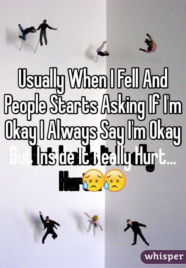Usually When I Fell And People Starts Asking If I'm Okay I Always Say I'm Okay But Inside It Really Hurt...😥