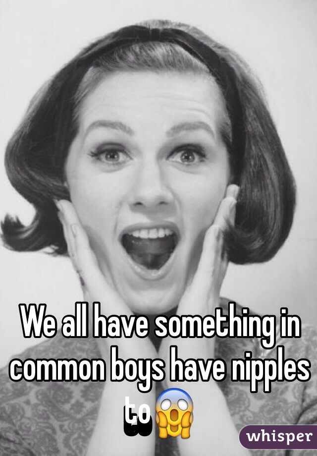 We all have something in common boys have nipples to😱
