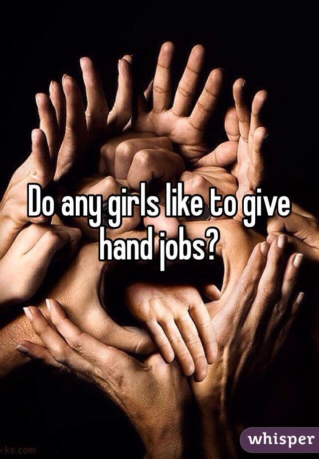 Do any girls like to give hand jobs?
