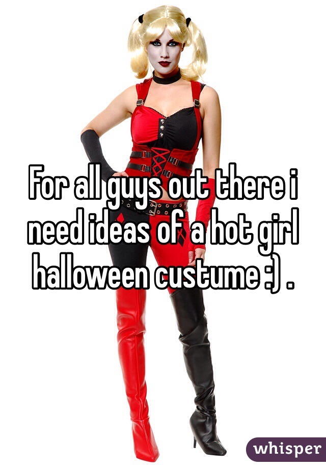 For all guys out there i need ideas of a hot girl halloween custume :) . 