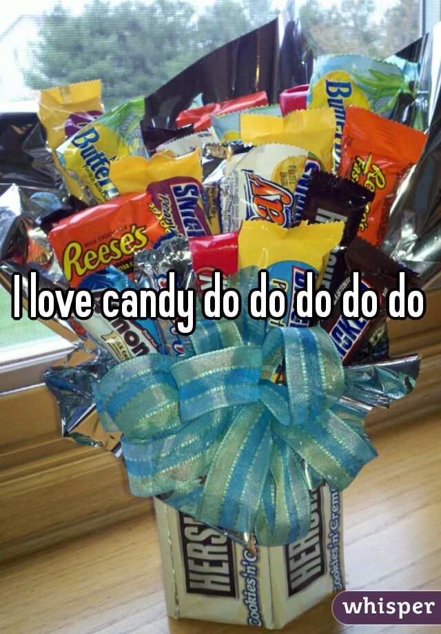 I love candy do do do do do