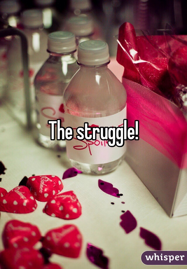 The struggle!