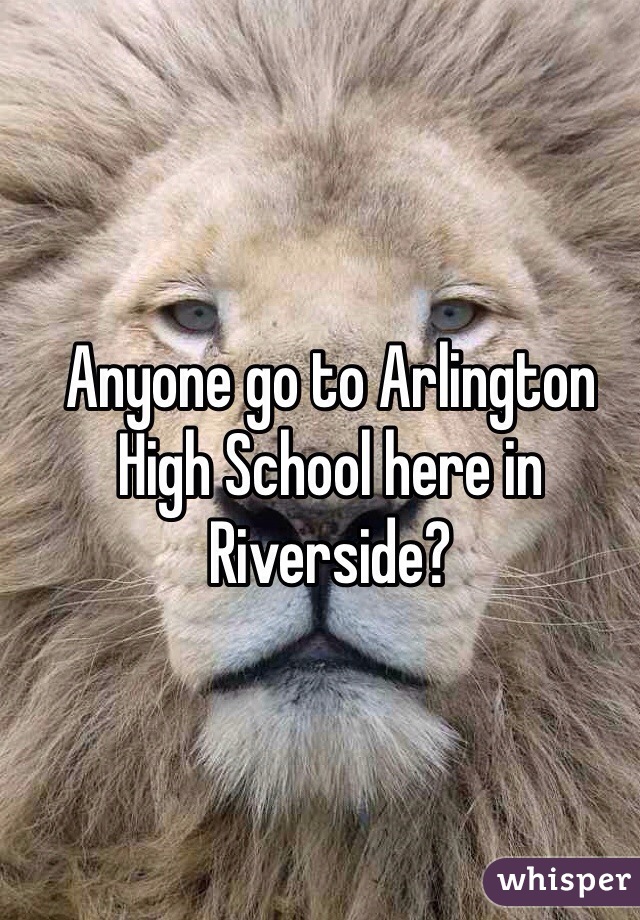 Anyone go to Arlington High School here in Riverside?