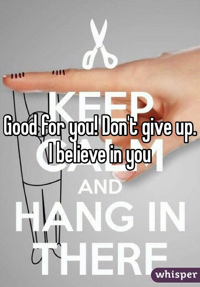 Good for you! Don't give up. I believe in you 