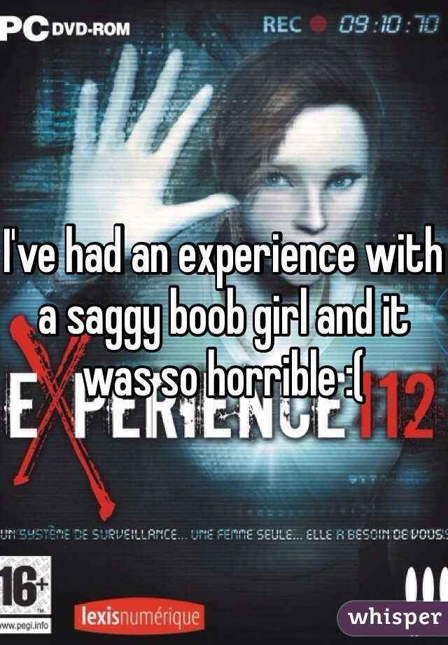 I've had an experience with a saggy boob girl and it was so horrible :(