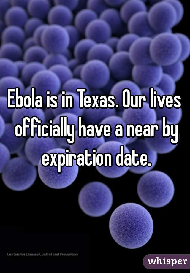 Ebola is in Texas. Our lives officially have a near by expiration date.