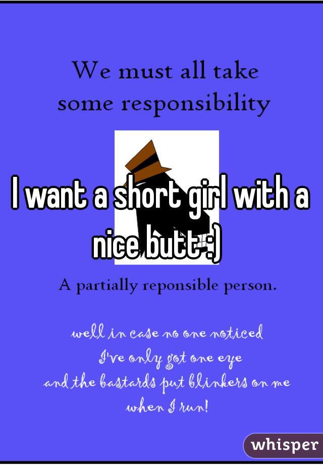 I want a short girl with a nice butt :)  