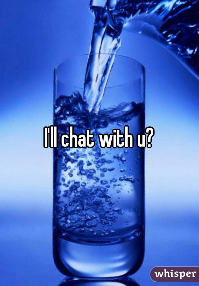 I'll chat with u?