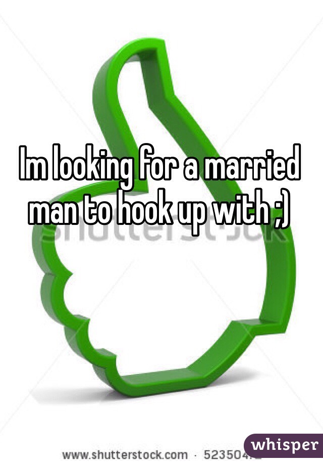 Im looking for a married man to hook up with ;)