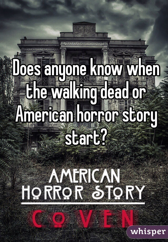 Does anyone know when the walking dead or American horror story start? 
