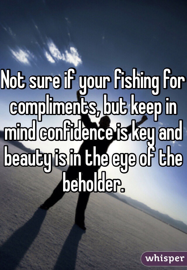 Not sure if your fishing for compliments, but keep in mind confidence is key and beauty is in the eye of the beholder. 