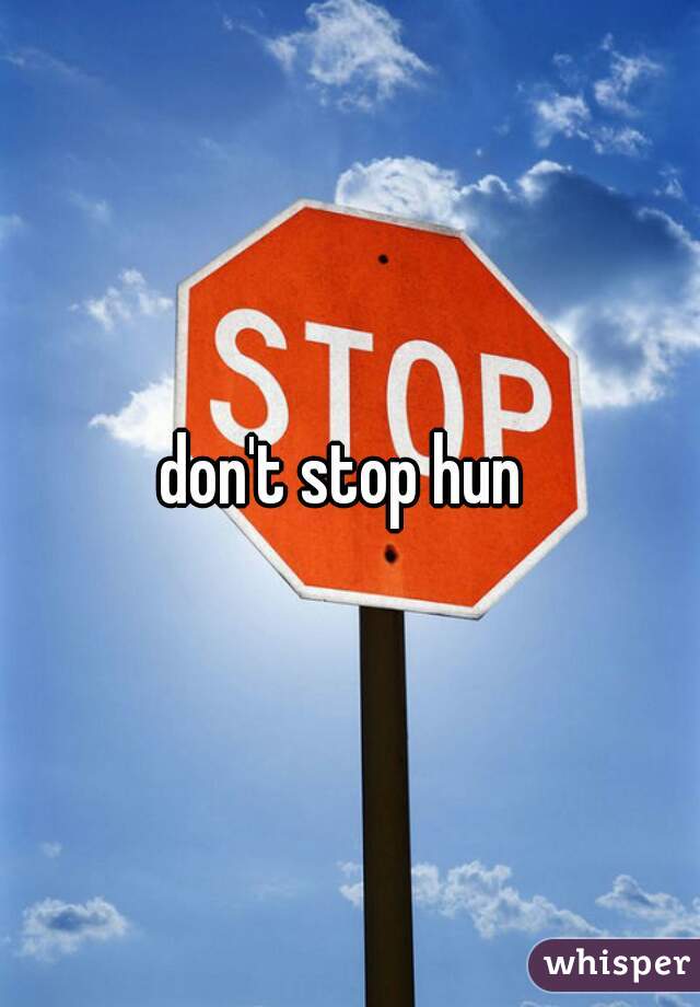 don't stop hun 