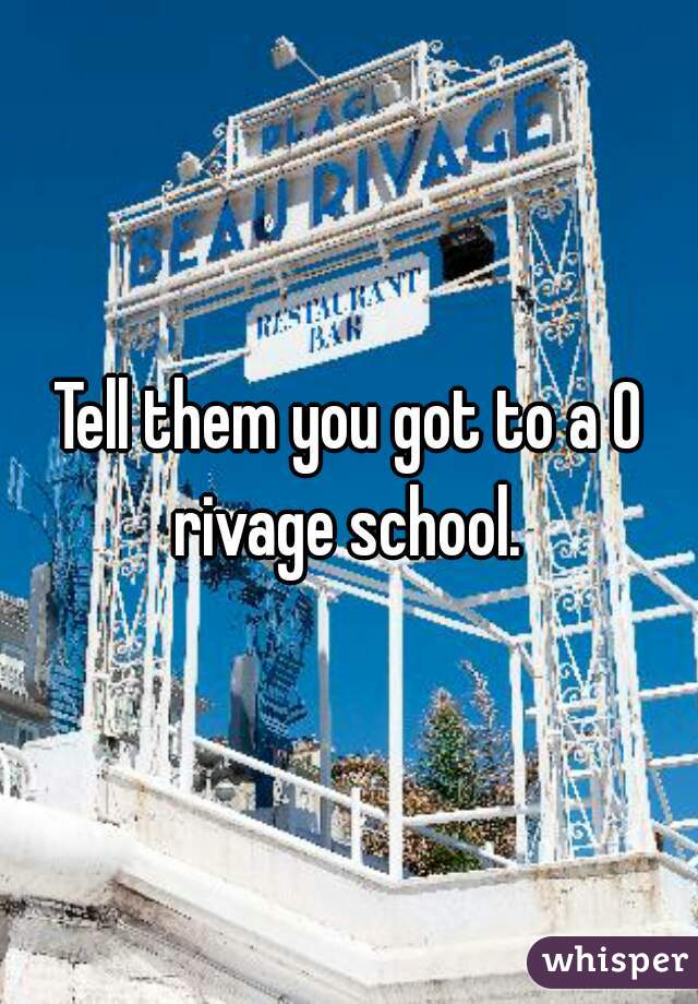 Tell them you got to a 0 rivage school. 