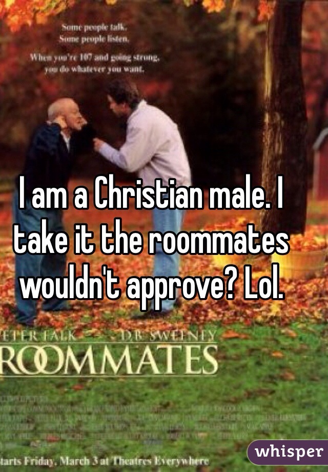 I am a Christian male. I take it the roommates wouldn't approve? Lol.
