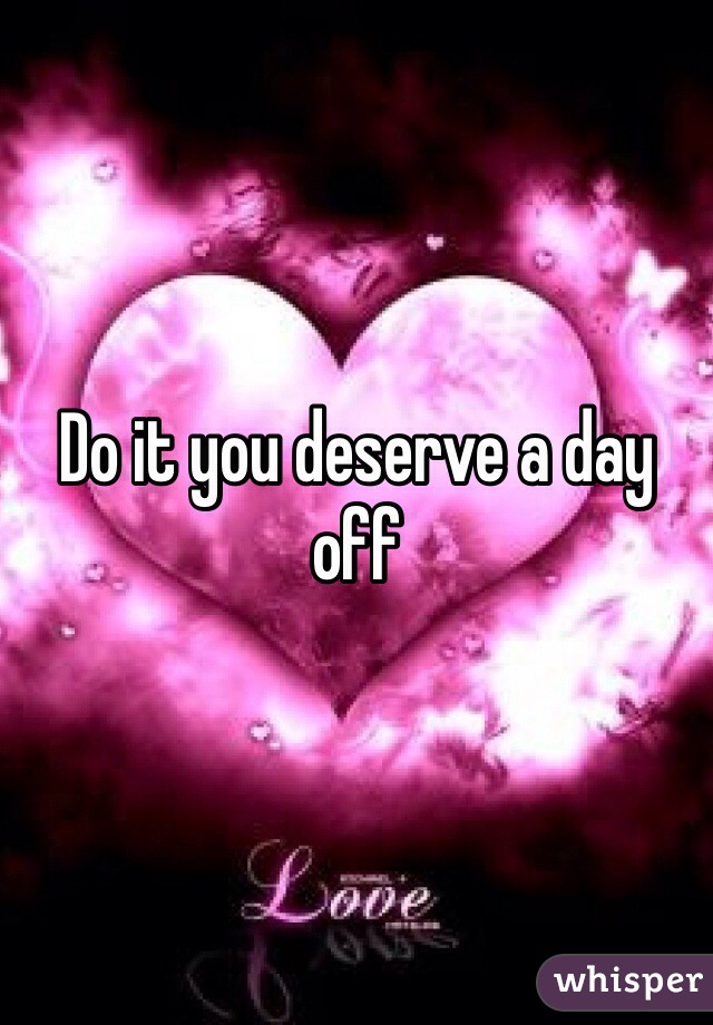 Do it you deserve a day off