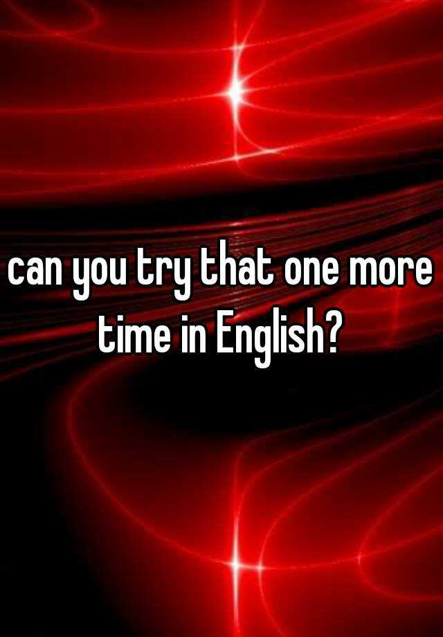 can-you-try-that-one-more-time-in-english