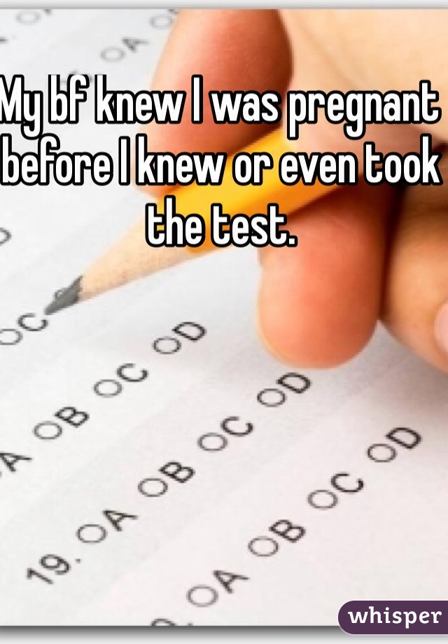 My bf knew I was pregnant before I knew or even took the test. 