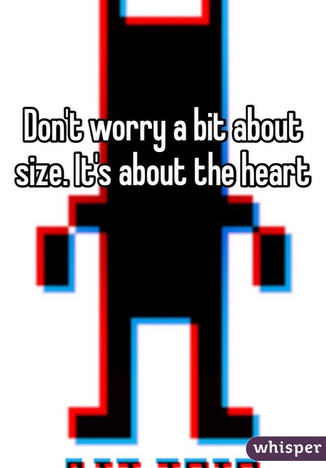 Don't worry a bit about size. It's about the heart 