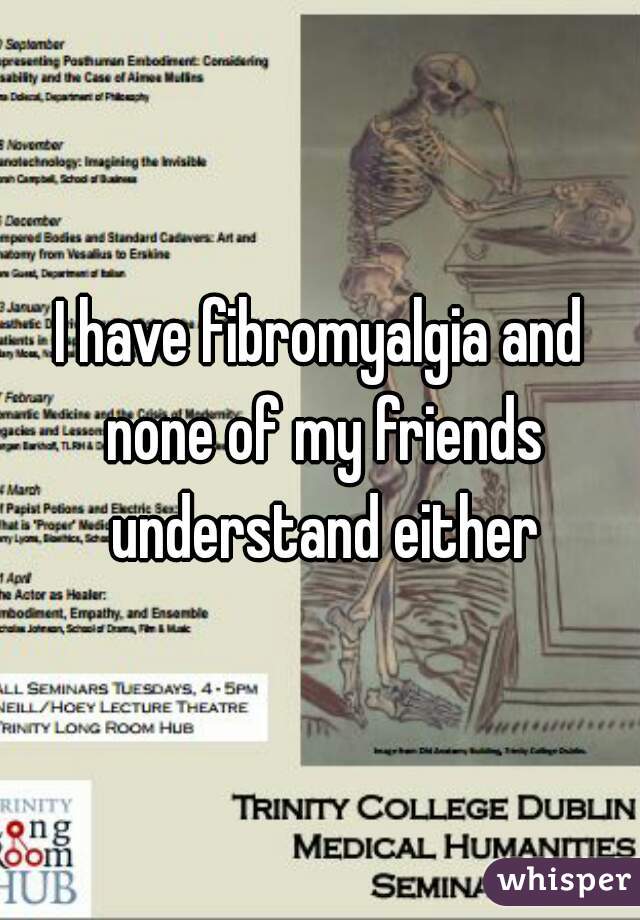 I have fibromyalgia and none of my friends understand either