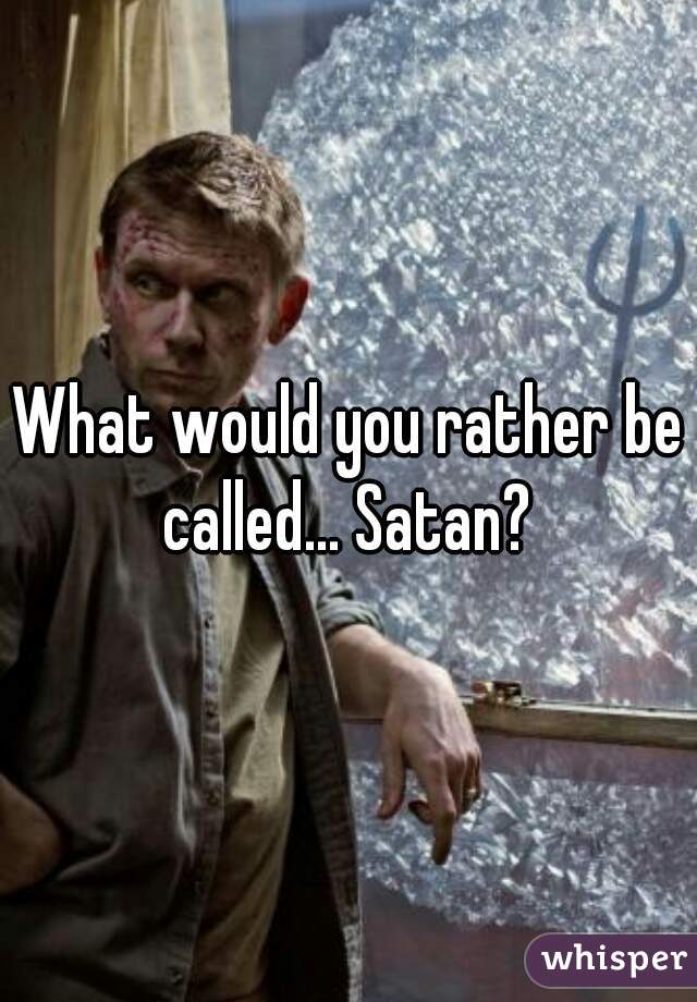 What would you rather be called... Satan? 