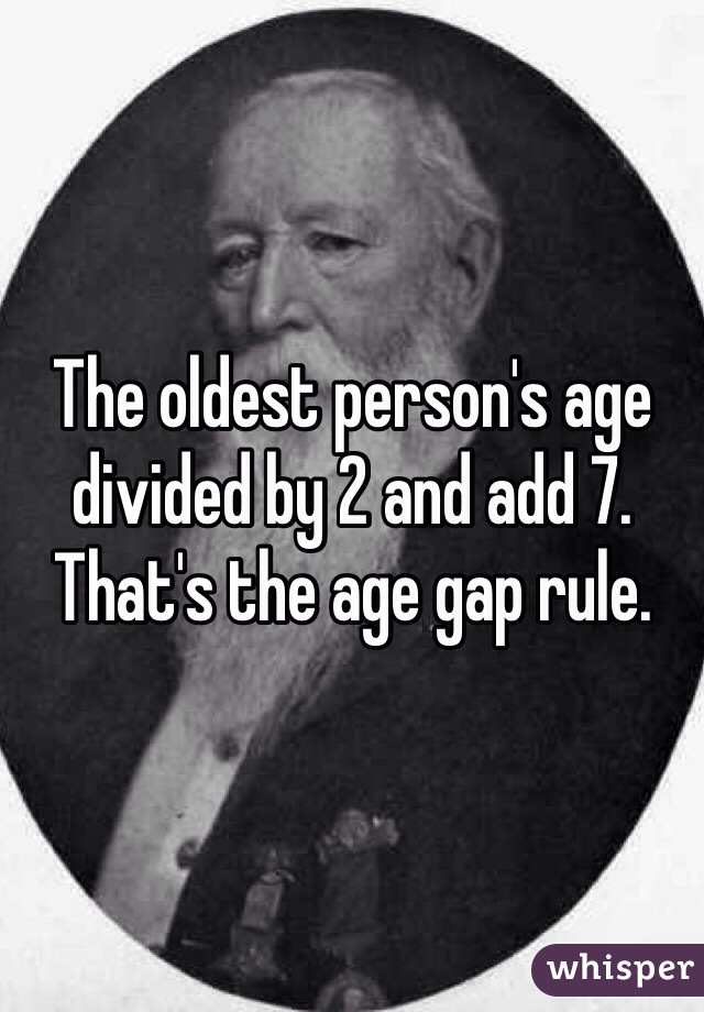 The oldest person's age divided by 2 and add 7. That's the age gap rule.  