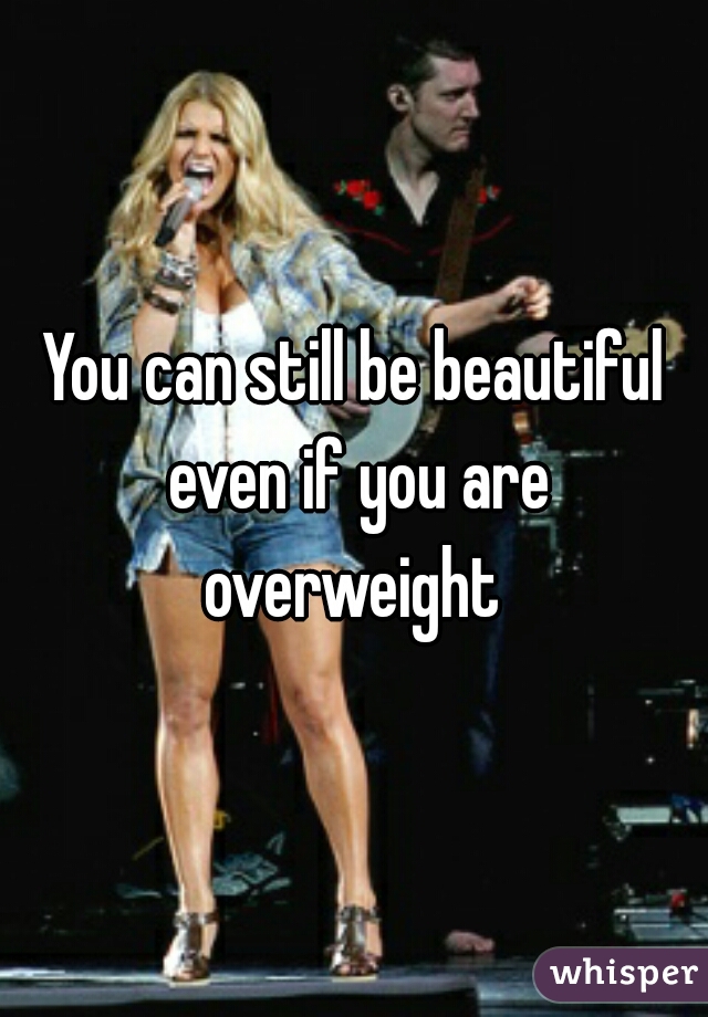 You can still be beautiful even if you are overweight 