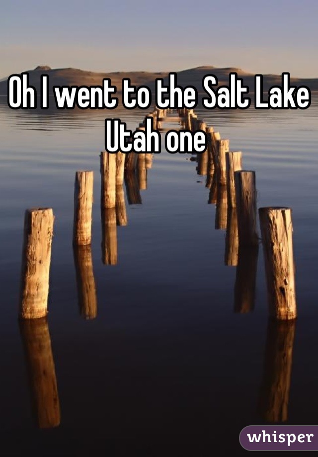 Oh I went to the Salt Lake Utah one 