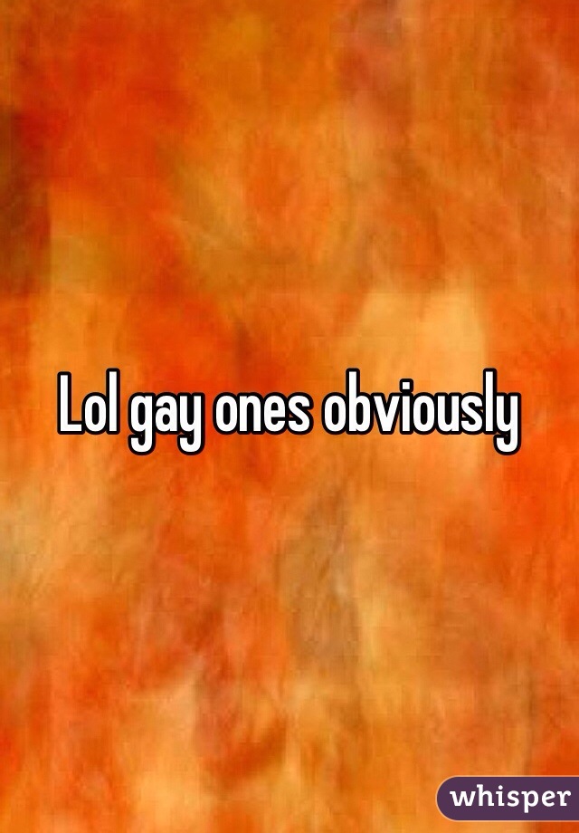 Lol gay ones obviously 