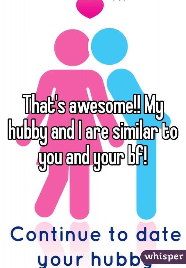 That's awesome!! My hubby and I are similar to you and your bf! 