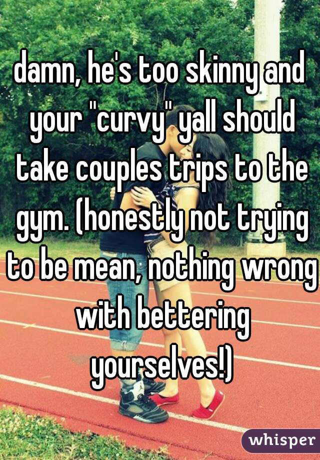 damn, he's too skinny and your "curvy" yall should take couples trips to the gym. (honestly not trying to be mean, nothing wrong with bettering yourselves!)