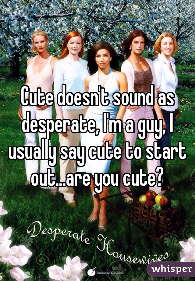 Cute doesn't sound as desperate, I'm a guy, I usually say cute to start out...are you cute?