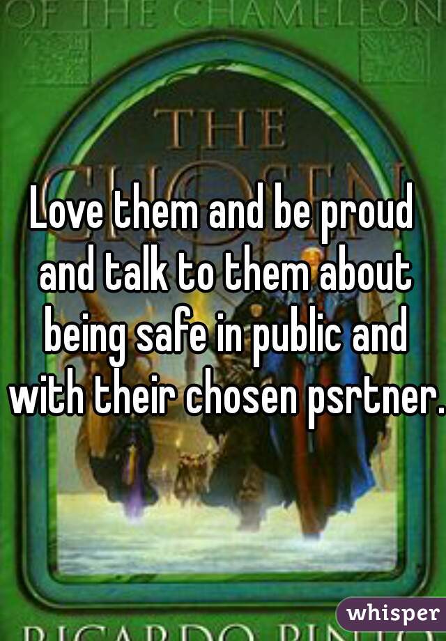 Love them and be proud and talk to them about being safe in public and with their chosen psrtner.