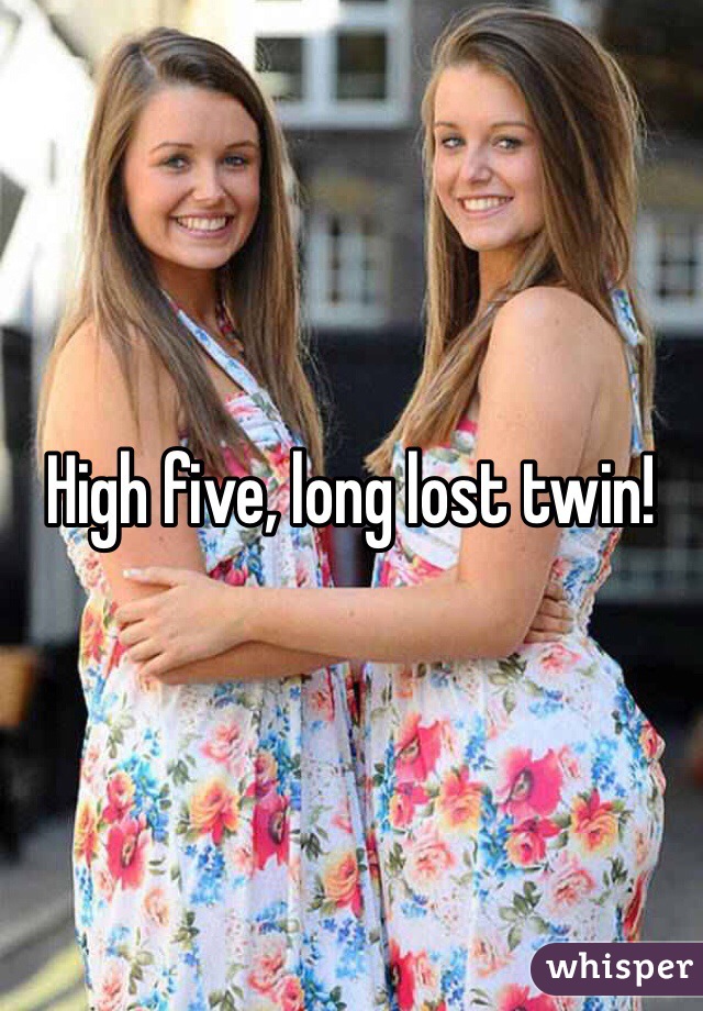 High five, long lost twin! 