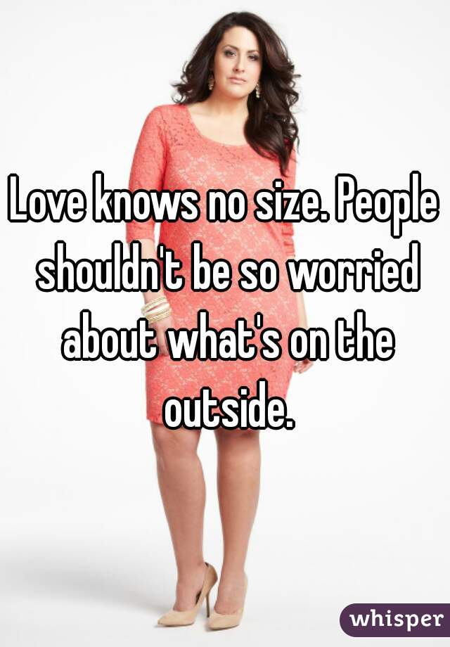 Love knows no size. People shouldn't be so worried about what's on the outside.