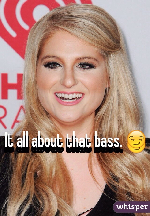 It all about that bass. 😏