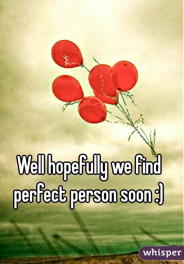 Well hopefully we find perfect person soon :) 