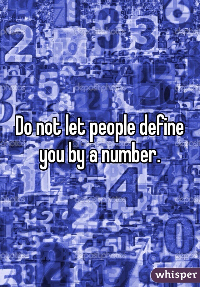 Do not let people define you by a number.